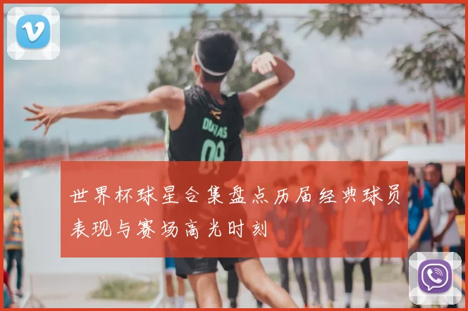 世界杯球星合集盘点历届经典球员表现与赛场高光时刻