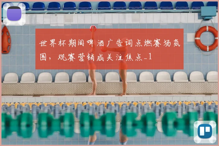 世界杯期间啤酒广告词点燃赛场氛围，观赛营销成关注焦点_1