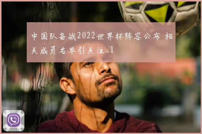 中国队备战2022世界杯阵容公布 相关成员名单引关注_1