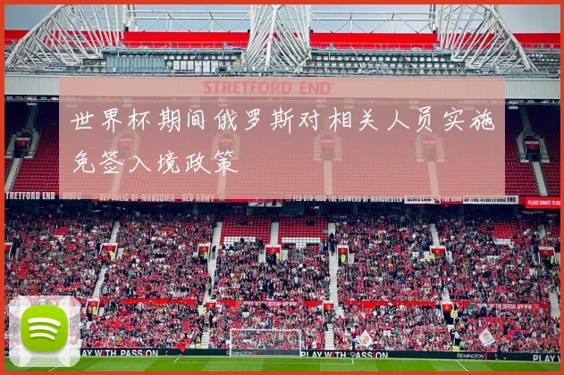 世界杯期间俄罗斯对相关人员实施免签入境政策