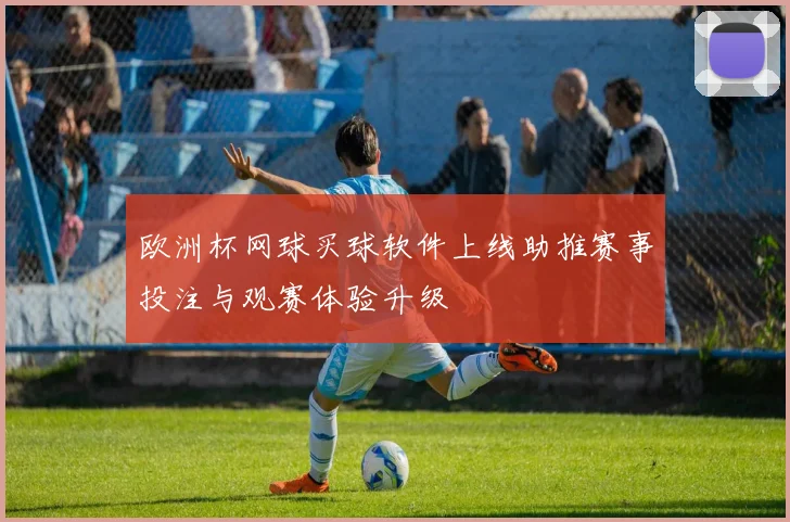 欧洲杯网球买球软件上线助推赛事投注与观赛体验升级
