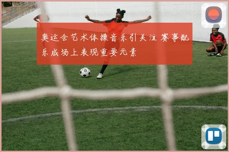 奥运会艺术体操音乐引关注 赛事配乐成场上表现重要元素