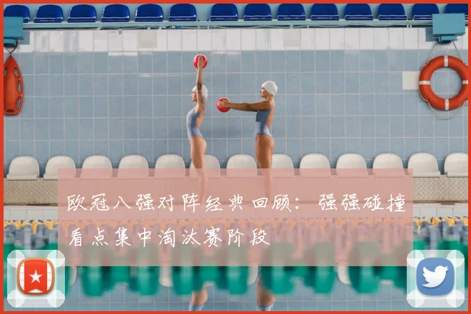 欧冠八强对阵经典回顾：强强碰撞看点集中淘汰赛阶段