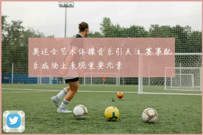 奥运会艺术体操音乐引关注 赛事配乐成场上表现重要元素
