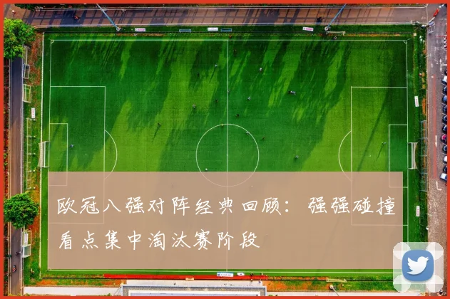 欧冠八强对阵经典回顾：强强碰撞看点集中淘汰赛阶段