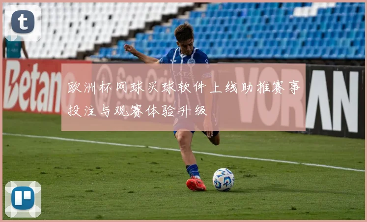 欧洲杯网球买球软件上线助推赛事投注与观赛体验升级