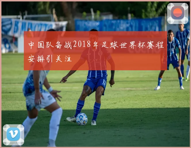 中国队备战2018年足球世界杯赛程安排引关注